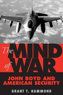 Umysł wojny: John Boyd i amerykańskie bezpieczeństwo - The Mind of War: John Boyd and American Security