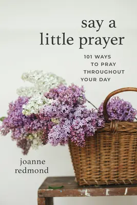 Say a Little Prayer: 101 sposobów na modlitwę w ciągu dnia - Say a Little Prayer: 101 Ways to Pray Throughout Your Day