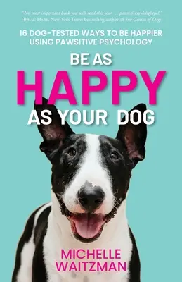 Bądź szczęśliwy jak twój pies: 16 sprawdzonych przez psy sposobów na bycie szczęśliwszym dzięki psychologii łapy - Be as Happy as Your Dog: 16 Dog-Tested Ways to Be Happier Using Pawsitive Psychology