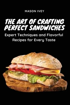 Sztuka tworzenia doskonałych kanapek: Eksperckie techniki i aromatyczne przepisy na każdy gust - The Art of Crafting Perfect Sandwiches: Expert Techniques and Flavorful Recipes for Every Taste