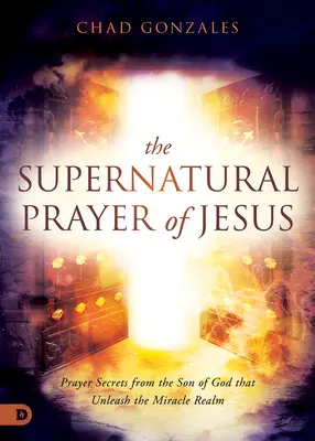 Nadprzyrodzona modlitwa Jezusa: Sekrety modlitwy Syna Bożego, które uwalniają królestwo cudów - The Supernatural Prayer of Jesus: Prayer Secrets from the Son of God that Unleash the Miracle Realm