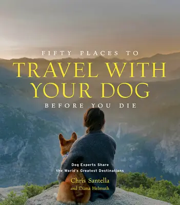 Pięćdziesiąt miejsc do odwiedzenia z psem przed śmiercią: Eksperci od psów dzielą się najlepszymi destynacjami na świecie - Fifty Places to Travel with Your Dog Before You Die: Dog Experts Share the World's Greatest Destinations