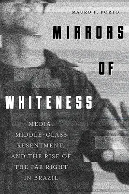Lustra białości: Media, niechęć klasy średniej i powstanie skrajnej prawicy w Brazylii - Mirrors of Whiteness: Media, Middle-Class Resentment, and the Rise of the Far Right in Brazil