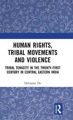 Prawa człowieka, ruchy plemienne i przemoc: Plemienna nieustępliwość w dwudziestym pierwszym wieku w środkowo-wschodnich Indiach - Human Rights, Tribal Movements and Violence: Tribal Tenacity in the Twenty-first Century in Central Eastern India