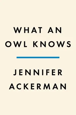 Co wie sowa: Nowa nauka o najbardziej tajemniczych ptakach świata - What an Owl Knows: The New Science of the World's Most Enigmatic Birds