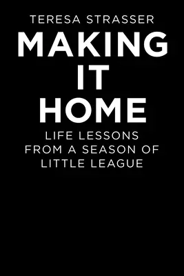 Powrót do domu: Lekcje życia z sezonu małej ligi - Making It Home: Life Lessons from a Season of Little League