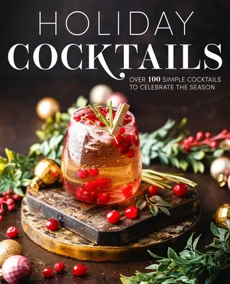 Wakacyjne koktajle: Ponad 100 prostych koktajli do świętowania sezonu - Holiday Cocktails: Over 100 Simple Cocktails to Celebrate the Season