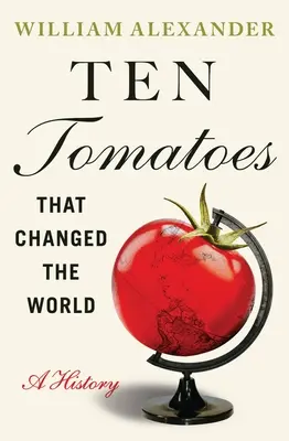 Dziesięć pomidorów, które zmieniły świat: Historia - Ten Tomatoes That Changed the World: A History