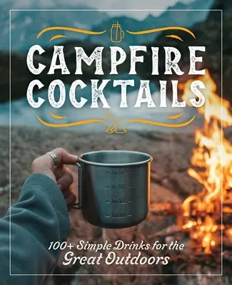 Koktajle przy ognisku: Ponad 100 prostych drinków na świeżym powietrzu - Campfire Cocktails: 100+ Simple Drinks for the Great Outdoors