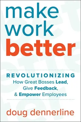 Make Work Better: Rewolucja w sposobie prowadzenia, przekazywania informacji zwrotnych i wzmacniania pozycji pracowników przez wielkich szefów - Make Work Better: Revolutionizing How Great Bosses Lead, Give Feedback, and Empower Employees