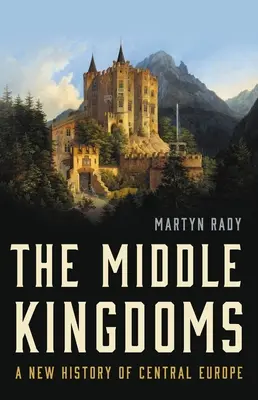 The Middle Kingdoms: Nowa historia Europy Środkowej - The Middle Kingdoms: A New History of Central Europe