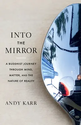 Into the Mirror: Buddyjska podróż przez umysł, materię i naturę rzeczywistości - Into the Mirror: A Buddhist Journey Through Mind, Matter, and the Nature of Reality