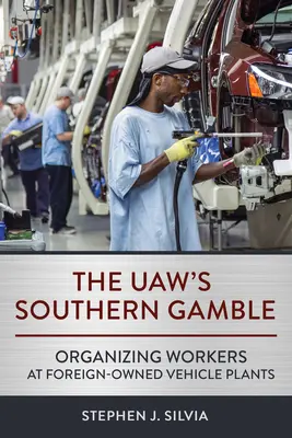 The Uaw's Southern Gamble: Organizowanie pracowników w zagranicznych fabrykach pojazdów - The Uaw's Southern Gamble: Organizing Workers at Foreign-Owned Vehicle Plants