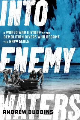 Into Enemy Waters: Historia nurków-saperów z czasów II wojny światowej, którzy stali się Navy SEALS - Into Enemy Waters: A World War II Story of the Demolition Divers Who Became the Navy SEALS