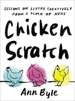 Chicken Scratch: Lekcje kreatywnego życia od stada kur - Chicken Scratch: Lessons on Living Creatively from a Flock of Hens