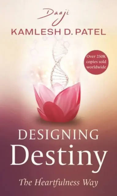 Designing Destiny - The Heartfulness Way ((Daaji) Kamlesh D. Patel) - Designing Destiny - The Heartfulness Way ((Daaji) Kamlesh D Patel)