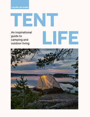 Tent Life: Inspirujący przewodnik po kempingu i życiu na świeżym powietrzu - Tent Life: An Inspirational Guide to Camping and Outdoor Living