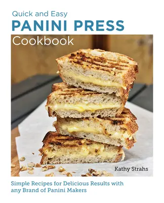 Szybka i łatwa książka kucharska Panini Press: Proste przepisy na pyszne rezultaty z dowolną marką Panini Makers - Quick and Easy Panini Press Cookbook: Simple Recipes for Delicious Results with Any Brand of Panini Makers