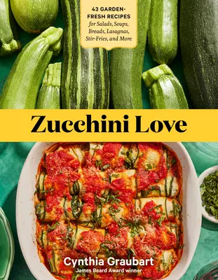 Zucchini Love: 43 świeże przepisy z ogrodu na sałatki, zupy, chleby, lasagne, frytki i nie tylko - Zucchini Love: 43 Garden-Fresh Recipes for Salads, Soups, Breads, Lasagnas, Stir-Fries, and More