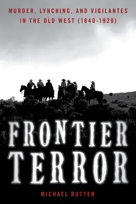 Frontier Terror: Morderstwa, lincze i strażnicy na Starym Zachodzie - Frontier Terror: Murder, Lynching, and Vigilantes in the Old West