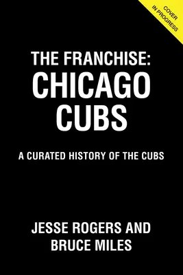 Franczyza: Chicago Cubs: Wyselekcjonowana historia drużyny Cubs - The Franchise: Chicago Cubs: A Curated History of the Cubs