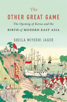 Druga Wielka Gra: Otwarcie Korei i narodziny nowoczesnej Azji Wschodniej - The Other Great Game: The Opening of Korea and the Birth of Modern East Asia