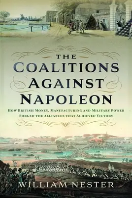 Koalicje przeciwko Napoleonowi: Jak brytyjskie pieniądze, produkcja i siła militarna stworzyły sojusze, które przyniosły zwycięstwo - The Coalitions Against Napoleon: How British Money, Manufacturing and Military Power Forged the Alliances That Achieved Victory