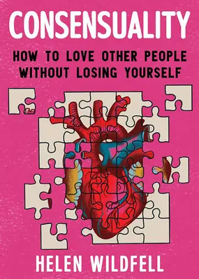 Konsensualizm: Jak kochać innych ludzi, nie tracąc siebie: Jak kochać innych ludzi, nie tracąc siebie - Consensuality: How to Love Other People Without Losing Yourself: How to Love Other People Without Losing Yourself