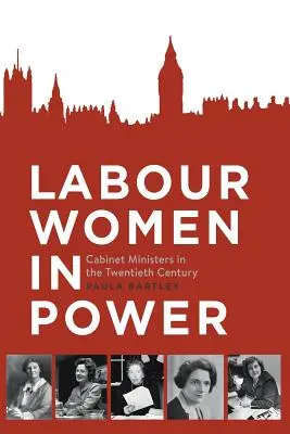 Labour Women in Power: Ministrowie gabinetu w XX wieku - Labour Women in Power: Cabinet Ministers in the Twentieth Century