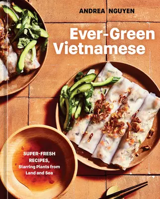 Ever-Green Vietnamese: Super-Fresh Recipes, Starring Plants from Land and Sea [Książka kucharska na bazie roślin] - Ever-Green Vietnamese: Super-Fresh Recipes, Starring Plants from Land and Sea [A Plant-Based Cookbook]