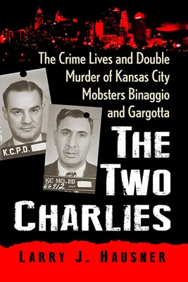 The Two Charlies: Życie przestępcze i podwójne morderstwo gangsterów Binaggio i Gargotta z Kansas City - The Two Charlies: The Crime Lives and Double Murder of Kansas City Mobsters Binaggio and Gargotta