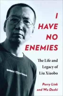 Nie mam wrogów: Życie i dziedzictwo Liu Xiaobo - I Have No Enemies: The Life and Legacy of Liu Xiaobo