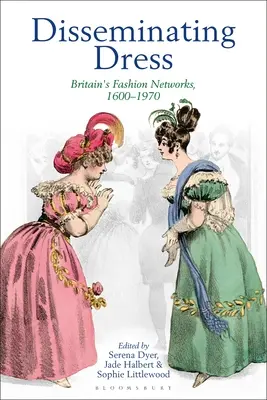 Rozpowszechnianie ubioru: Brytyjskie sieci mody, 1600-1970 - Disseminating Dress: Britain's Fashion Networks, 1600-1970