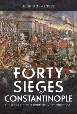 Czterdzieści oblężeń Konstantynopola: Wrogowie wielkiego miasta i jego przetrwanie - The Forty Sieges of Constantinople: The Great City's Enemies and Its Survival