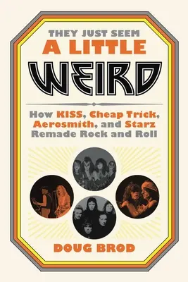 They Just Seem a Little Weird: Jak Kiss, Cheap Trick, Aerosmith i Starz przerobili rock and rolla - They Just Seem a Little Weird: How Kiss, Cheap Trick, Aerosmith, and Starz Remade Rock and Roll
