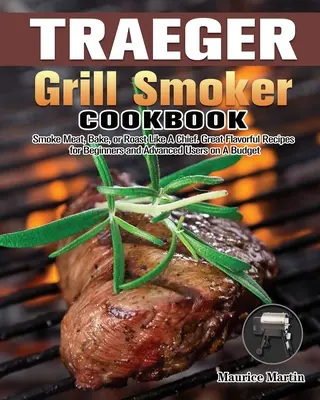 Traeger Grill Smoker Cookbook: Wędzenie mięsa, pieczenie lub pieczenie jak szef. Wspaniałe przepisy dla początkujących i zaawansowanych użytkowników z ograniczonym budżetem - Traeger Grill Smoker Cookbook: Smoke Meat, Bake, or Roast Like A Chief. Great Flavorful Recipes for Beginners and Advanced Users on A Budget