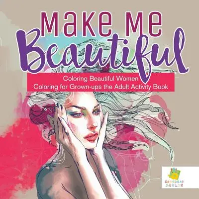 Uczyń mnie piękną Kolorowanka Piękne kobiety Kolorowanie dla dorosłych Książka ćwiczeń dla dorosłych - Make Me Beautiful Coloring Beautiful Women Coloring for Grown-ups the Adult Activity Book
