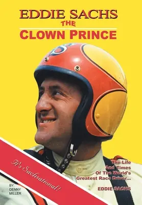 Eddie Sachs: książę klaunów wyścigów samochodowych: Życie i czasy największego kierowcy wyścigowego na świecie - Eddie Sachs: the Clown Prince of Racing: The Life and Times of the World's Greatest Race Driver