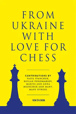 Z Ukrainy z miłością do szachów: z wkładem Wasyla Iwanczuka, Rusłana Ponomariowa, Mariyi i Anny Muzychuk i wielu, wielu innych - From Ukraine with Love for Chess: With Contributions by Vasyl Ivanchuk, Ruslan Ponomariov, Mariya and Anna Muzychuk and Many, Many Others