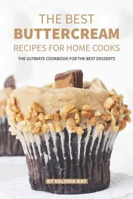 Najlepsze przepisy na krem maślany dla domowych kucharzy: Najlepsza książka kucharska dla najlepszych deserów - The Best Buttercream Recipes for Home Cooks: The Ultimate Cookbook for The Best Desserts