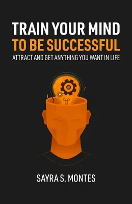 Trenuj swój umysł, aby odnieść sukces: Przyciągnij i zdobądź wszystko, czego chcesz w życiu - Train Your Mind To Be Successful: Attract and get anything you want in life