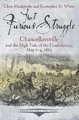 That Furious Struggle: Chancellorsville i przypływ sił Konfederacji, 1-4 maja 1863 r. - That Furious Struggle: Chancellorsville and the High Tide of the Confederacy, May 1-4, 1863