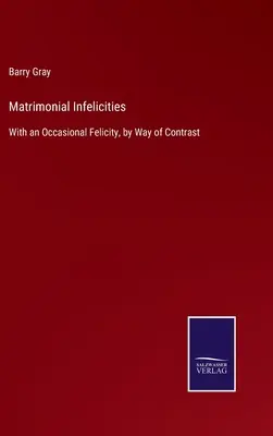 Małżeńskie nieporozumienia: Z okazjonalną szczęśliwością dla kontrastu - Matrimonial Infelicities: With an Occasional Felicity, by Way of Contrast