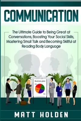 Komunikacja: The Ultimate Guide to Being Great at Conversations, Boosting Your Social Skills, Mastering Small Talk and Becoming Ski - Communication: The Ultimate Guide to Being Great at Conversations, Boosting Your Social Skills, Mastering Small Talk and Becoming Ski