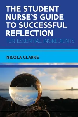 The Student Nurse's Guide to Successful Reflection: Dziesięć niezbędnych składników - The Student Nurse's Guide to Successful Reflection: Ten Essential Ingredients