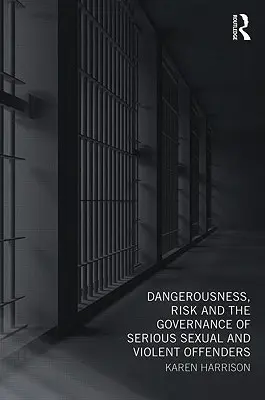 Niebezpieczeństwo, ryzyko i zarządzanie poważnymi przestępcami seksualnymi i sprawcami przemocy - Dangerousness, Risk and the Governance of Serious Sexual and Violent Offenders