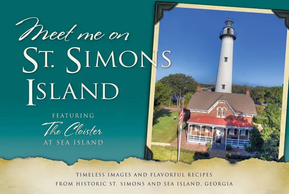 Poznaj mnie na St. Simons: Ponadczasowe obrazy i aromatyczne przepisy z historycznego St. Simons i Sea Island w stanie Georgia - Meet Me on St. Simons: Timeless Images and Flavorful Recipes from Historic St. Simons and Sea Island, Georgia