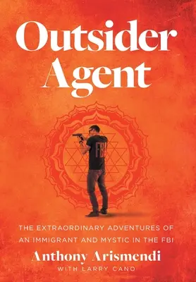 Outsider Agent: Niezwykłe przygody imigranta i mistyka w FBI - Outsider Agent: The Extraordinary Adventures of an Immigrant and Mystic in the FBI