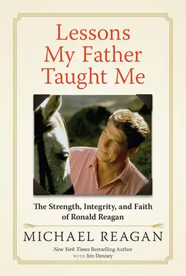 Lekcje, których nauczył mnie ojciec: Siła, uczciwość i wiara Ronalda Reagana - Lessons My Father Taught Me: The Strength, Integrity, and Faith of Ronald Reagan