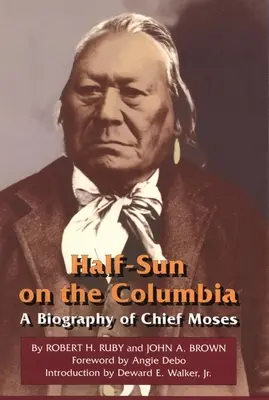 Half-Sun on the Columbia, tom 80: Biografia wodza Mojżesza - Half-Sun on the Columbia, Volume 80: A Biography of Chief Moses